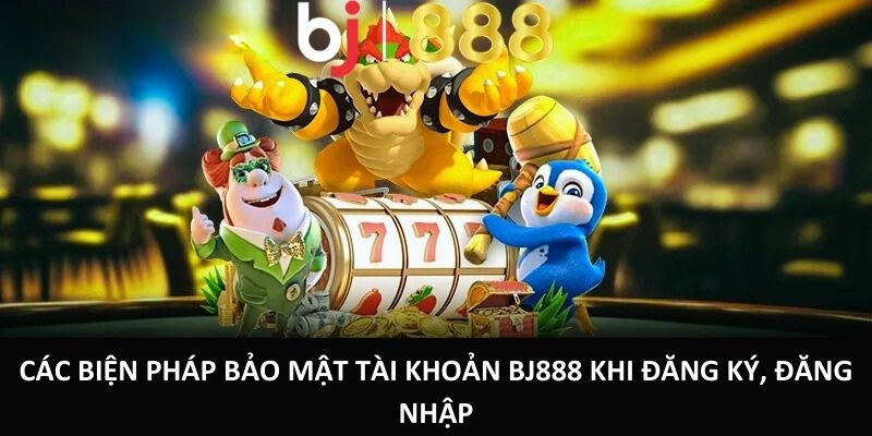 Hướng Dẫn Đăng Ký, Đăng Nhập BJ888 Chỉ Trong 3 Phút Các biện pháp bảo mật tài khoản BJ888 khi Đăng Ký, Đăng Nhập