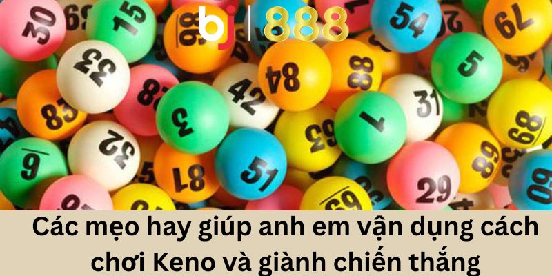 Cách Chơi Keno Tại Bj888 Hấp Dẫn Nhất Chưa Bao Giờ Có Các mẹo hay giúp anh em vận dụng cách chơi Keno và giành chiến thắng