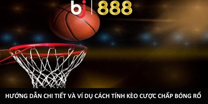 Cược Chấp Bóng Rổ - Hình Thức Cá Cược Mới Mẻ Và Thú Vị Hướng dẫn chi tiết và ví dụ cách tính kèo cược chấp bóng rổ