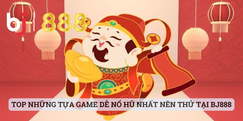 Game Dễ Nổ Hũ Nhất - Khám Phá Thêm Thông Tin Cùng BJ888 Top những tựa game dễ nổ hũ nhất nên thử tại BJ888