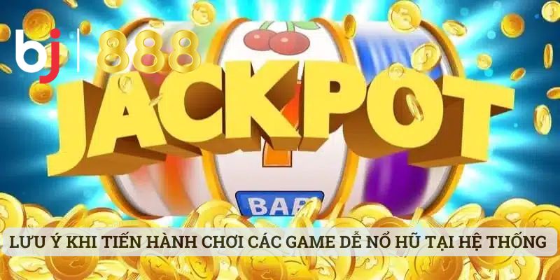 Game Dễ Nổ Hũ Nhất - Khám Phá Thêm Thông Tin Cùng BJ888 Lưu ý khi tiến hành chơi các game dễ nổ hũ tại hệ thống