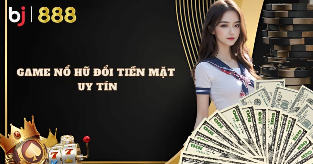 game nổ hũ đổi tiền mặt uy tín