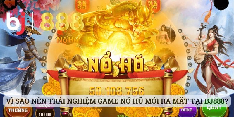 Game Nổ Hũ Mới Ra Mắt - Cập Nhật Nhanh Lẹ Cùng Với BJ888 Vì sao nên trải nghiệm game nổ hũ mới ra mắt tại BJ888?